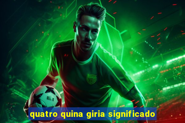quatro quina giria significado